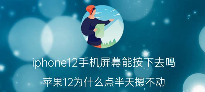 iphone12手机屏幕能按下去吗 苹果12为什么点半天摁不动？